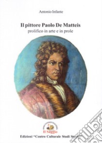 Il pittore Paolo De Matteis prolifico in arte e in prole libro di Infante Antonio