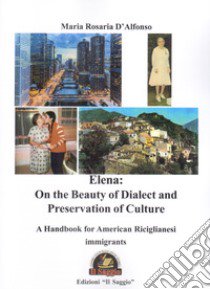 Elena: on the beauty of dialect and preservation of culture. A handbook for American Riciglianesi immigrants libro di D'Alfonso Maria Rosaria