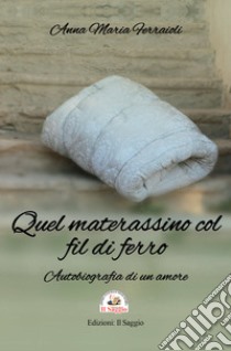 Quel materassino col fil di ferro. Autobiografia di un amore libro di Ferraioli Anna Maria