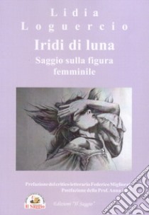 Iridi di luna. Saggio sulla figura femminile libro di Loguercio Lidia