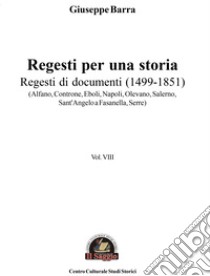 Regesti per una storia. Vol. 8: Regesti di documenti (1499-1851) (Alfano, Controne, Eboli, Napoli, Olevano, Salerno, Sant'Angelo a Fasanella, Serre) libro di Barra Giuseppe