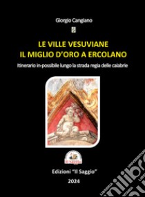 Le ville vesuviane. Il miglio d'oro a Ercolano. Itinerario in-possibile lungo la strada regia delle Calabrie libro di Cangiano Giorgio