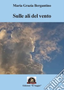 Sulle ali del vento libro di Bergantino Maria Grazia