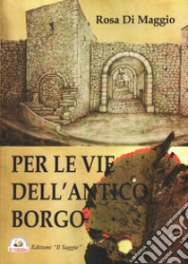 Per le vie dell'antico borgo libro di Di Maggio Rosa