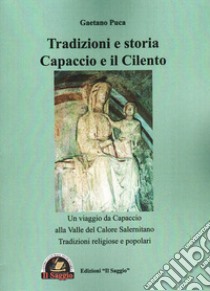 Tradizioni e storia Capaccio e il Cilento. Un viaggio da Capaccio alla Valle del Calore Salernitano. Tradizioni religiose e popolari libro di Puca Gaetano