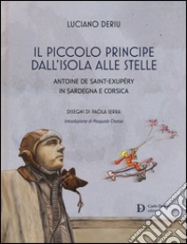 Il piccolo principe dall'isola alle stelle. Antoine de Saint-Exupéry in Sardegna e Corsica libro di Deriu Luciano