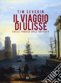 Il viaggio di Ulisse. Sulle tracce dell'Odissea libro di Severin Tim