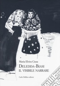 Deledda-Biasi. Il visibile narrare libro di Ciusa Maria Elvira