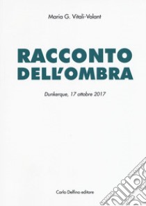 Racconto dell'ombra. Dunkerque, 17 ottobre 2017 libro di Vitali-Volant Maria G.