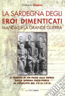 La Sardegna degli eroi dimenticati. Mandas e la grande guerra libro di Oppus Umberto