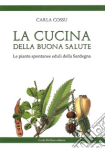 La cucina della buona salute. Le piante spontanee eduli della Sardegna libro di Cossu Carla