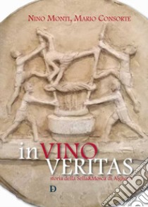 In vino veritas. Storia della Sella&Mosca di Alghero libro di Monti Nino; Consorte Mario