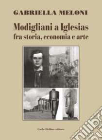 Modigliani a Iglesias fra storia, economia e arte libro di Meloni Gabriella