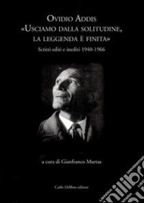 Ovidio Addis: usciamo dalla solitudine, la leggenda è finita. Scritti editi e inediti 1940-1966 libro di Murtas G. (cur.)