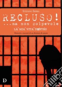 Recluso! ...ma non colpevole. La mia vita dentro. Memorie e racconti di un direttore di carcere libro di Serra Stefano