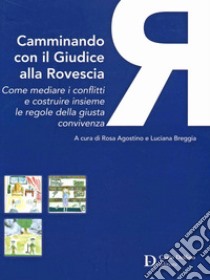 Camminando Con Il Giudice Alla Rovescia. Come Mediare I Conflitti E Costruire Insieme Le Regole Della Giusta Convivenza libro di Agostino R. (cur.)