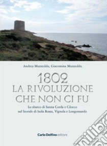 1802. La rivoluzione che non ci fu. Lo sbarco di Sanna Corda e Cilocco sul litorale di Isola Rossa, Vignola e Longosardo libro di Muzzeddu Andrea; Muzzeddu Giacomina