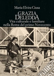 Grazia Deledda. Vita culturale e familiare nella Roma nel primo Novecento libro di Ciusa Maria Elvira