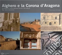 Alghero e la corona d'Aragona. Architettura civile catalana tra XV e XVI secolo: tipi, stile e tecniche libro di Schintu Francesca