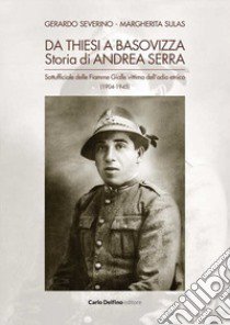 Da Thiesi a Basivizza. Storia di Andrea Serra libro di Severino Gerardo; Sulas Margherita