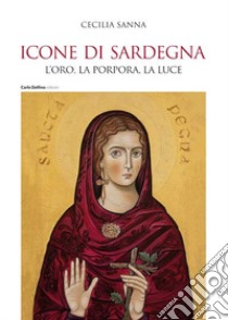 Icone di Sardegna. L'oro, la porpora, la luce libro di Sanna Cecilia