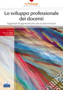 Lo sviluppo professionale dei docenti. Ragionare di «agentività» per una scuola inclusiva libro di Sibilio M. (cur.); Aiello P. (cur.)