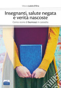 Insegnanti, salute negata e verità nascoste. Cento storie di burnout in cattedra libro di Lodolo D'Oria Vittorio