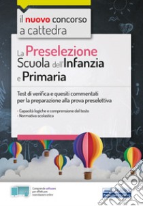 La preselezione. Scuola dell'infanzia e primaria. Test di verifica e quesiti commentati per la preparazione alla prova preselettiva. Con software di simulazione libro