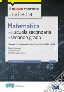 Matematica nella scuola secondaria. Manuale per prove scritte e orali del concorso a cattedra classi A26 e A27. Con software di simulazione libro di Barbuto Emiliano