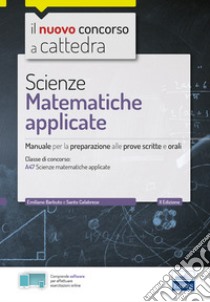 Scienze matematiche applicate. Manuale per la preparazione alle prove scritte e orali. Classe A47. Con espansione online. Con software di simulazione libro di Barbuto Emiliano; Calabrese Santo