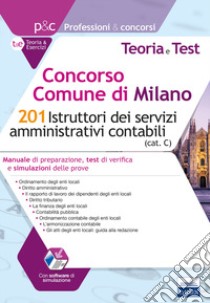 Concorso Comune di Milano. 201 Istruttori dei servizi amministrativi contabili. Manuale di preparazione, test di verifica e simulazioni delle prove. Con software di simulazione libro