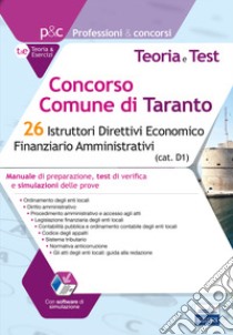 Concorso Comune di Taranto. 26 Istruttori direttivi economico finanziario amministrativi. Manuale di preparazione, test di verifica e simulazioni delle prove. Con software di simulazione libro