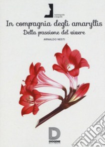 In compagnia degli Amaryllis. Della passione del vivere libro di Nesti Arnaldo