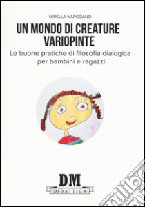 Un mondo di creature variopinte. Le buone pratiche di filosofia dialogica per bambini e ragazzi libro di Napodano Iandoli Mirella