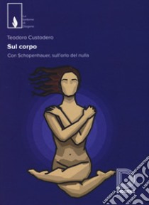 Sul corpo. Con Schopenhauer, sull'orlo del nulla libro di Custodero Teodoro