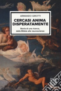 Cercasi anima disperatamente. Storia di una ricerca dalla Bibbia alle neuroscienze libro di Girotti Armando