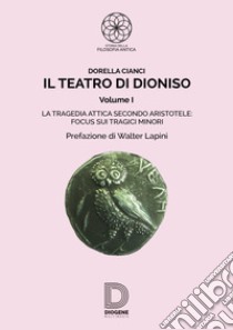 Il teatro di Dioniso. Vol. 1: La tragedia attica secondo Aristotele. Focus sui tragici minori libro di Cianci Dorella