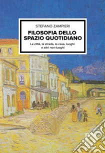 Filosofia dello spazio quotidiano. La città, la strada, la casa, luoghi e altri non-luoghi libro di Zampieri Stefano