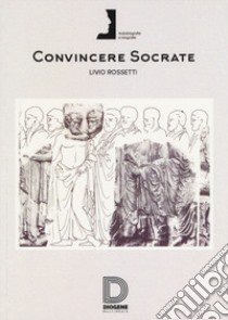 Convincere Socrate libro di Rossetti Livio