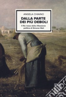 Dalla parte dei più deboli. Il filo rosso della riflessione politica di Simon Weil libro di Chiaino Angela