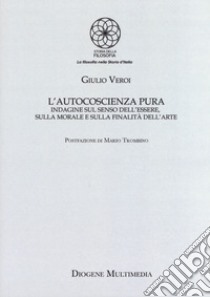 L'autocoscienza pura. Indagine sul senso dell'essere, sulla morale e sulla finalità dell'arte libro di Veroi Giulio