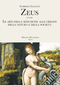 Zeus ovvero le arti della seduzione alle origini della natura e della società libro di Galanti Gabriele