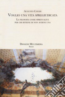 Voglio una vita spregiudicata. La filosofia come spiritualità per chi ritiene di non averne una libro di Cavadi Augusto