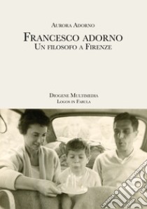 Francesco Adorno. Un filosofo a Firenze libro di Adorno Aurora