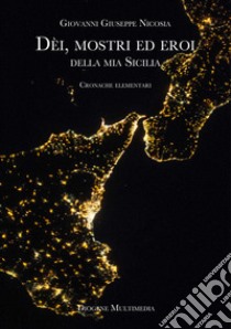 Dèi, mostri ed eroi della mia Sicilia. Cronache elementari libro di Nicosia Giovanni Giuseppe