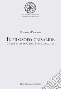 Il filosofo crisalide. Cinque studi su Carlo Michelstaedter libro di Pancaldi Maurizio