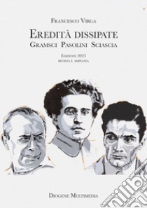 Eredità dissipate. Gramsci, Pasolini, Sciascia libro di Virga Francesco