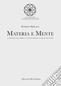 Materia e mente. Il problema dell'essere, gli enti matematici, la natura del tempo libro di Berlato Roberto