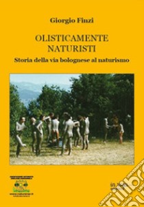 Olisticamente naturisti. Storia della via bolognese al naturismo libro di Finzi Giorgio