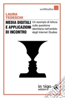 Media digitali e applicazioni di incontro. Un esempio di lettura sulla questione identitaria nell'ambito degli Internet Studies libro di Tedeschi Laura